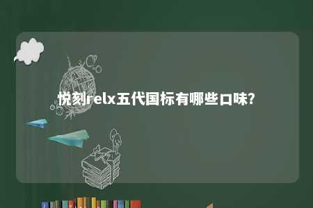 悦刻relx五代国标有哪些口味�？ 